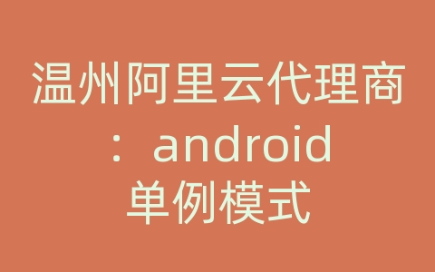 温州阿里云代理商：android单例模式