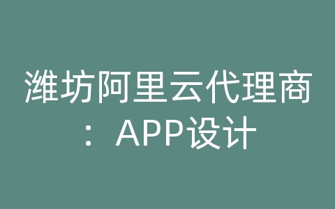 潍坊阿里云代理商：APP设计