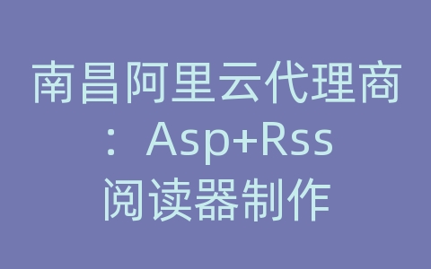 南昌阿里云代理商：Asp+Rss阅读器制作