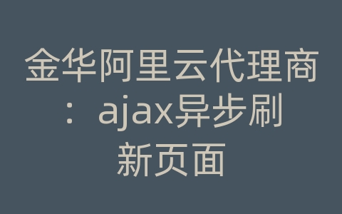 金华阿里云代理商：ajax异步刷新页面