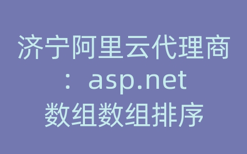 济宁阿里云代理商：asp.net数组数组排序