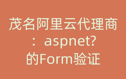 茂名阿里云代理商：aspnet?的Form验证