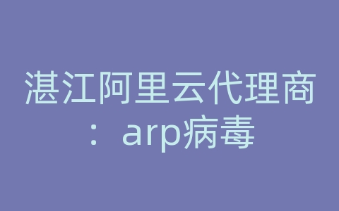 湛江阿里云代理商：arp病毒