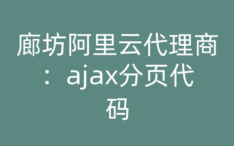 廊坊阿里云代理商：ajax分页代码