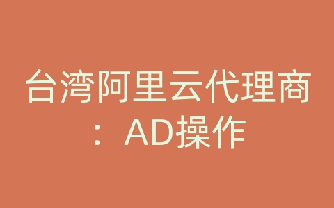 台湾阿里云代理商：AD操作