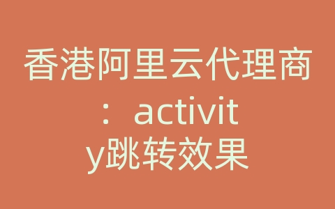 香港阿里云代理商：activity跳转效果