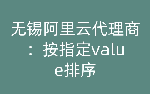 无锡阿里云代理商：按指定value排序