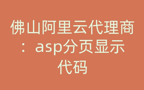 佛山阿里云代理商：asp分页显示代码