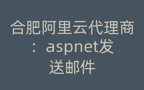 合肥阿里云代理商：aspnet发送邮件