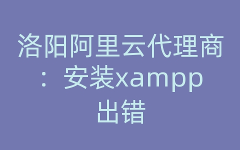 洛阳阿里云代理商：安装xampp出错