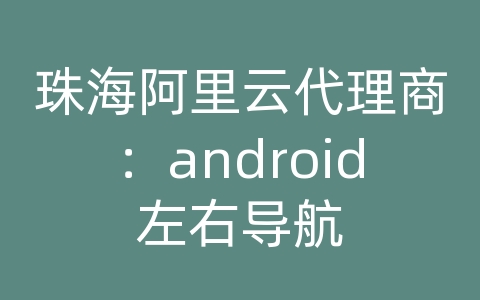 珠海阿里云代理商：android左右导航