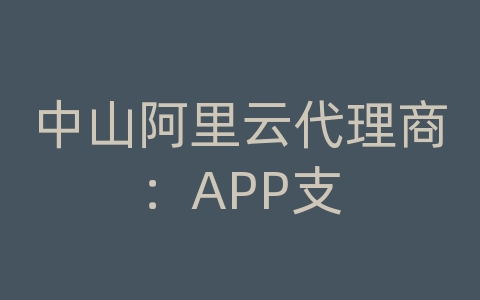 中山阿里云代理商：APP支