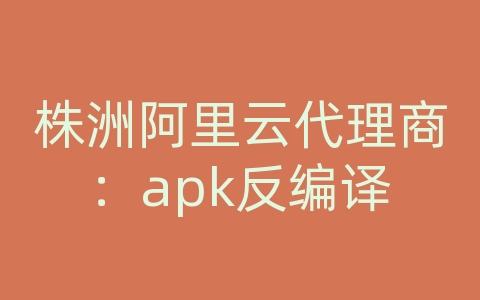 株洲阿里云代理商：apk反编译