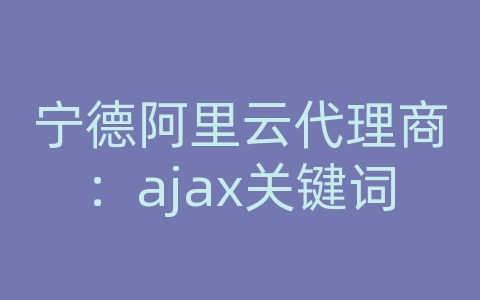 宁德阿里云代理商：ajax关键词