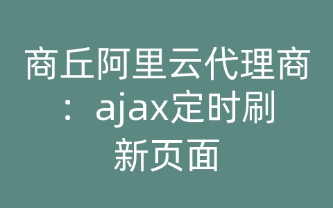 商丘阿里云代理商：ajax定时刷新页面