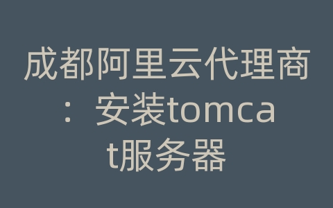 成都阿里云代理商：安装tomcat服务器