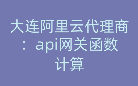 大连阿里云代理商：api网关函数计算