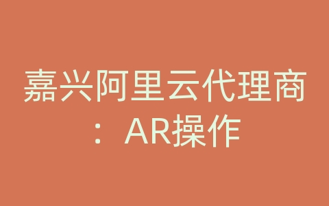 嘉兴阿里云代理商：AR操作