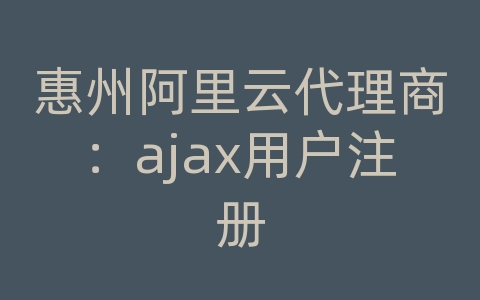 惠州阿里云代理商：ajax用户注册