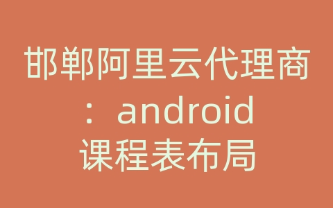 邯郸阿里云代理商：android课程表布局