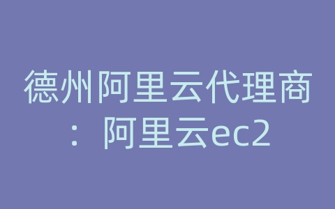 德州阿里云代理商：阿里云ec2