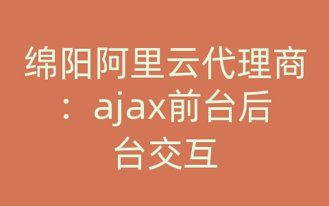 绵阳阿里云代理商：ajax前台后台交互