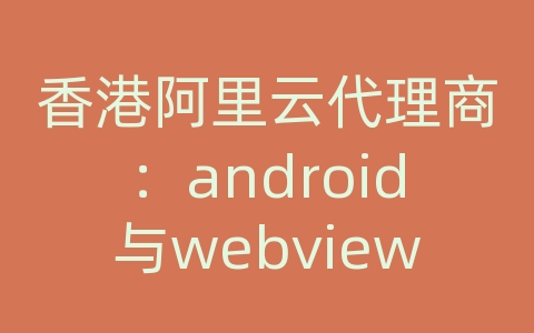 香港阿里云代理商：android与webview交互