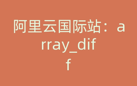 阿里云国际站：array_diff