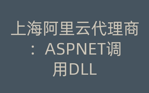 上海阿里云代理商：ASPNET调用DLL