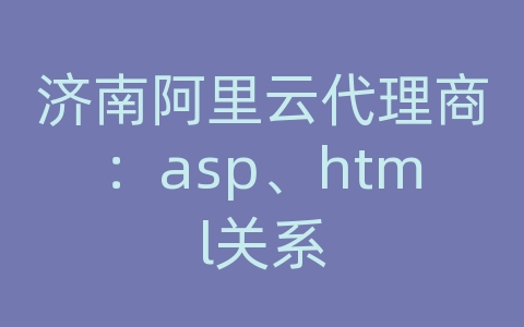 济南阿里云代理商：asp、html关系