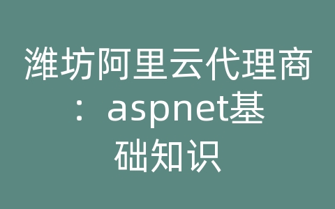 潍坊阿里云代理商：aspnet基础知识