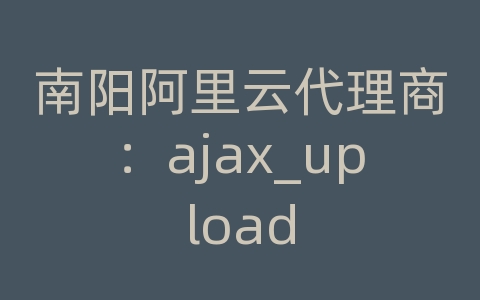 南阳阿里云代理商：ajax_upload