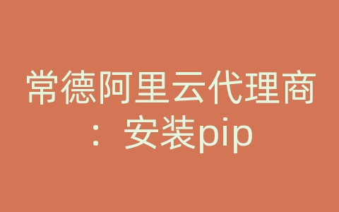 常德阿里云代理商：安装pip