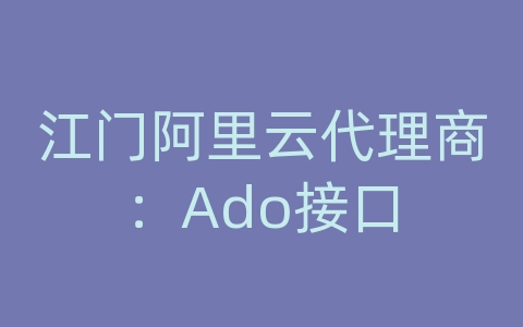 江门阿里云代理商：Ado接口