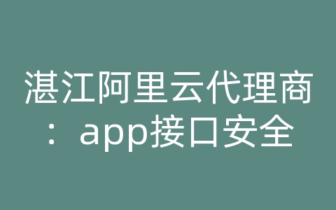 湛江阿里云代理商：app接口安全