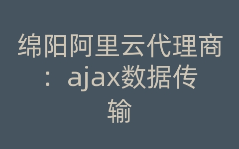 绵阳阿里云代理商：ajax数据传输