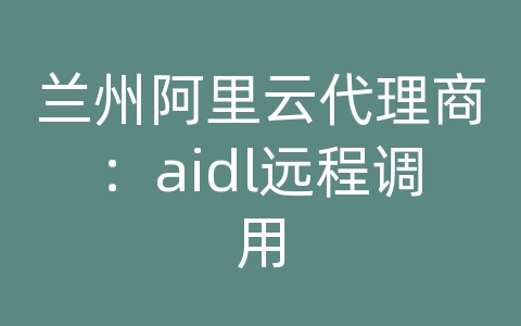 兰州阿里云代理商：aidl远程调用