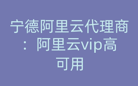 宁德阿里云代理商：阿里云vip高可用