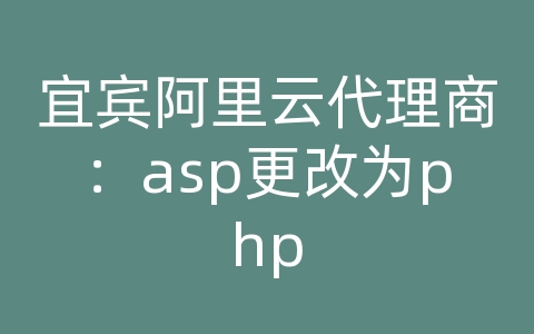 宜宾阿里云代理商：asp更改为php