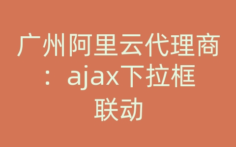 广州阿里云代理商：ajax下拉框联动