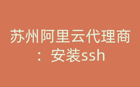 苏州阿里云代理商：安装ssh