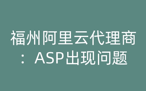 福州阿里云代理商：ASP出现问题