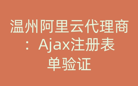 温州阿里云代理商：Ajax注册表单验证