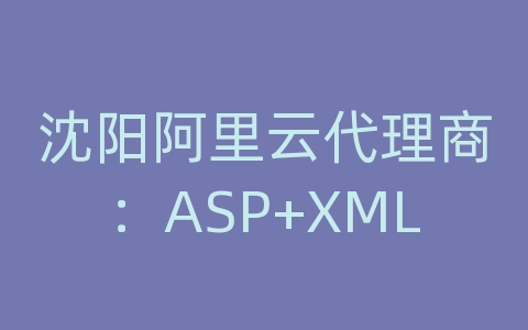 沈阳阿里云代理商：ASP+XML