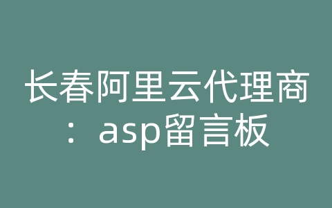 长春阿里云代理商：asp留言板