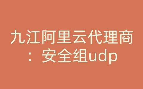 九江阿里云代理商：安全组udp