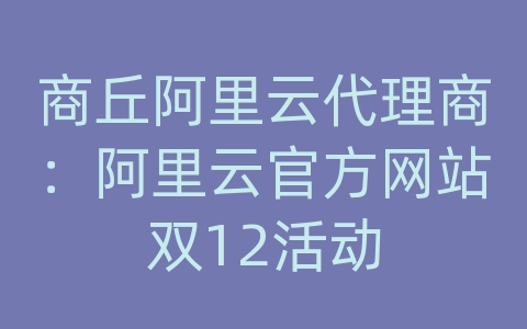 商丘阿里云代理商：阿里云官方网站双12活动