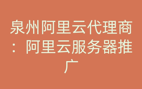 泉州阿里云代理商：阿里云服务器推广