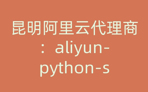 昆明阿里云代理商：aliyun-python-sdk-ecs