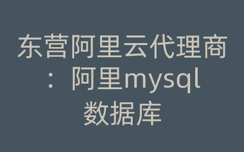 东营阿里云代理商：阿里mysql数据库